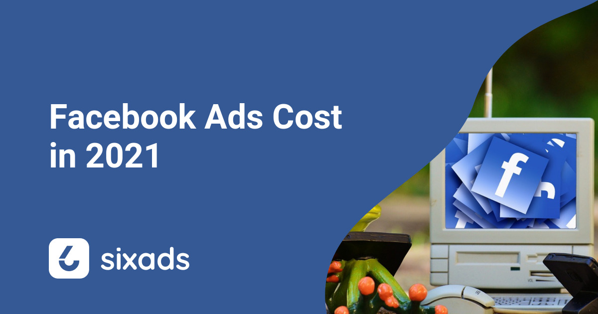 Facebook Ads Cost How To Spend Less In 2021 Sixads