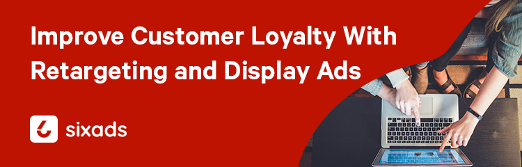 ️‍Improve Customer Loyalty with Retargeting and Display Ads📈 - sixads